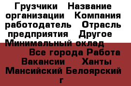 Грузчики › Название организации ­ Компания-работодатель › Отрасль предприятия ­ Другое › Минимальный оклад ­ 100 000 - Все города Работа » Вакансии   . Ханты-Мансийский,Белоярский г.